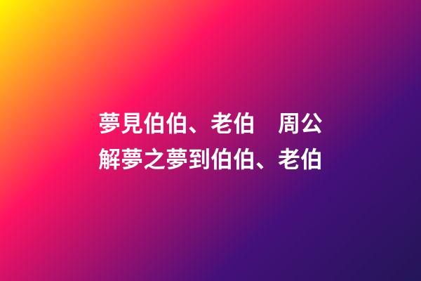 夢見伯伯、老伯　周公解夢之夢到伯伯、老伯